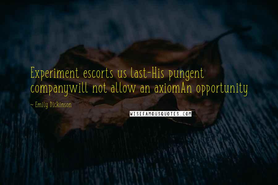 Emily Dickinson Quotes: Experiment escorts us last-His pungent companywill not allow an axiomAn opportunity