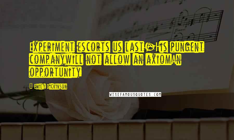 Emily Dickinson Quotes: Experiment escorts us last-His pungent companywill not allow an axiomAn opportunity