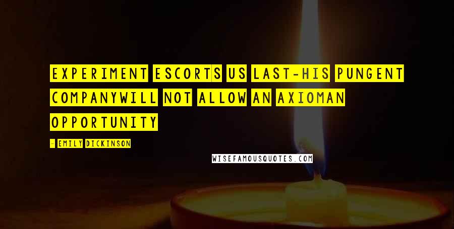 Emily Dickinson Quotes: Experiment escorts us last-His pungent companywill not allow an axiomAn opportunity