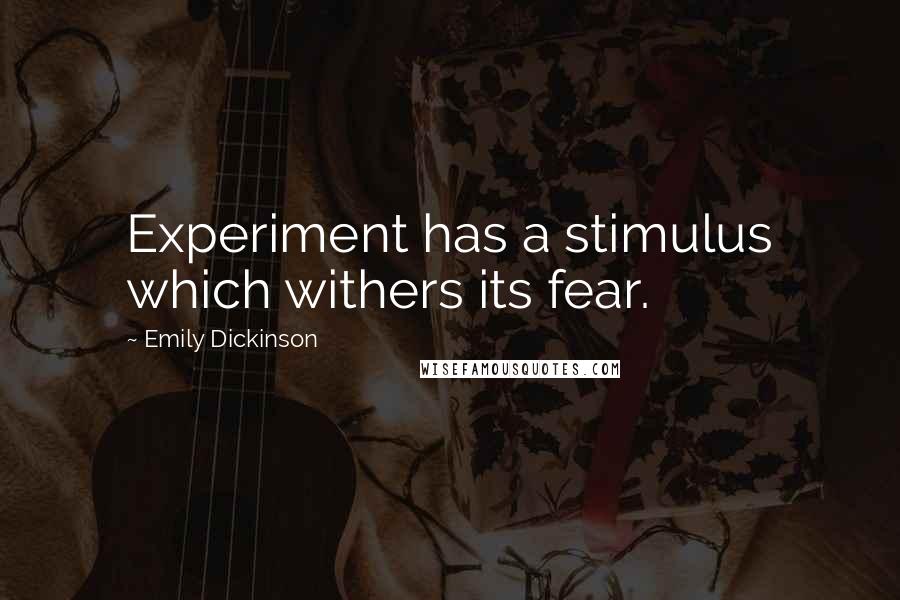 Emily Dickinson Quotes: Experiment has a stimulus which withers its fear.