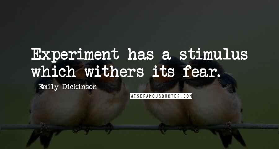Emily Dickinson Quotes: Experiment has a stimulus which withers its fear.