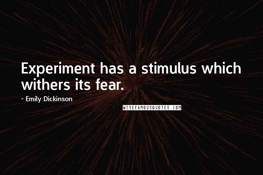 Emily Dickinson Quotes: Experiment has a stimulus which withers its fear.