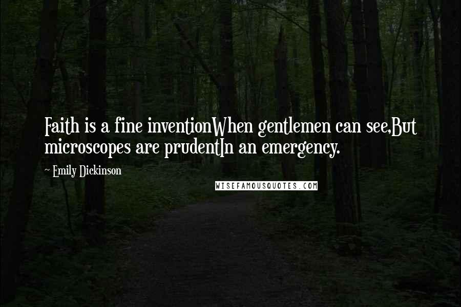 Emily Dickinson Quotes: Faith is a fine inventionWhen gentlemen can see,But microscopes are prudentIn an emergency.