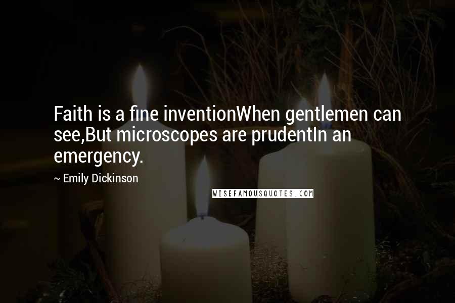 Emily Dickinson Quotes: Faith is a fine inventionWhen gentlemen can see,But microscopes are prudentIn an emergency.
