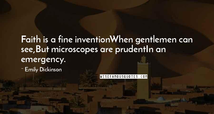 Emily Dickinson Quotes: Faith is a fine inventionWhen gentlemen can see,But microscopes are prudentIn an emergency.
