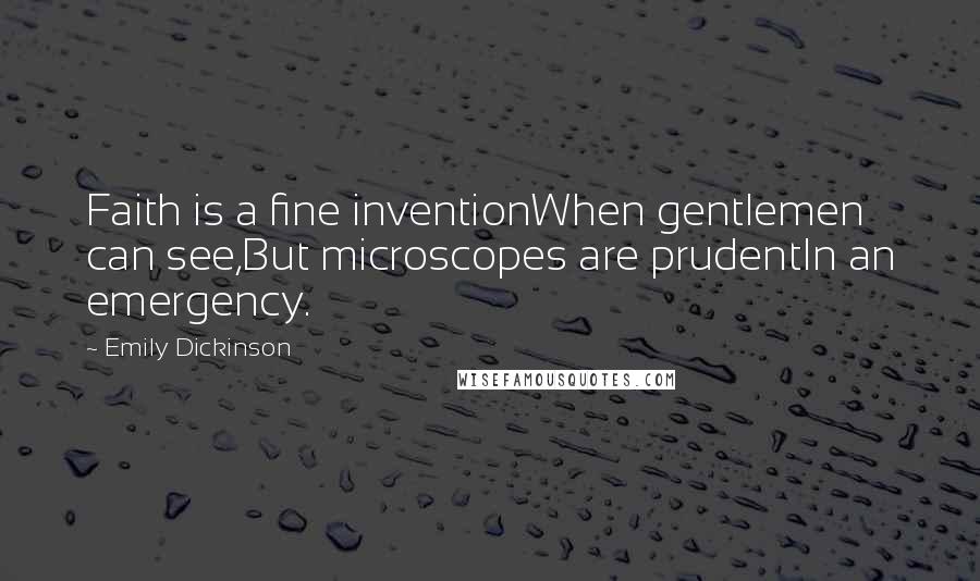 Emily Dickinson Quotes: Faith is a fine inventionWhen gentlemen can see,But microscopes are prudentIn an emergency.