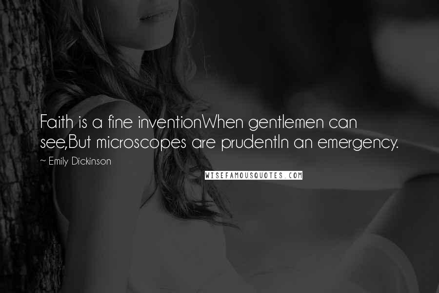 Emily Dickinson Quotes: Faith is a fine inventionWhen gentlemen can see,But microscopes are prudentIn an emergency.