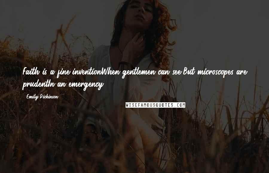 Emily Dickinson Quotes: Faith is a fine inventionWhen gentlemen can see,But microscopes are prudentIn an emergency.