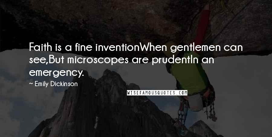 Emily Dickinson Quotes: Faith is a fine inventionWhen gentlemen can see,But microscopes are prudentIn an emergency.
