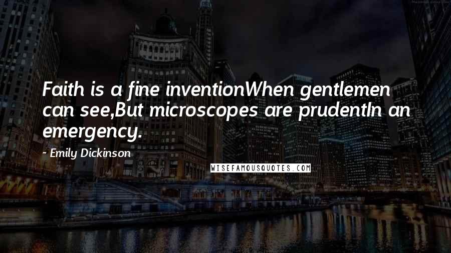 Emily Dickinson Quotes: Faith is a fine inventionWhen gentlemen can see,But microscopes are prudentIn an emergency.