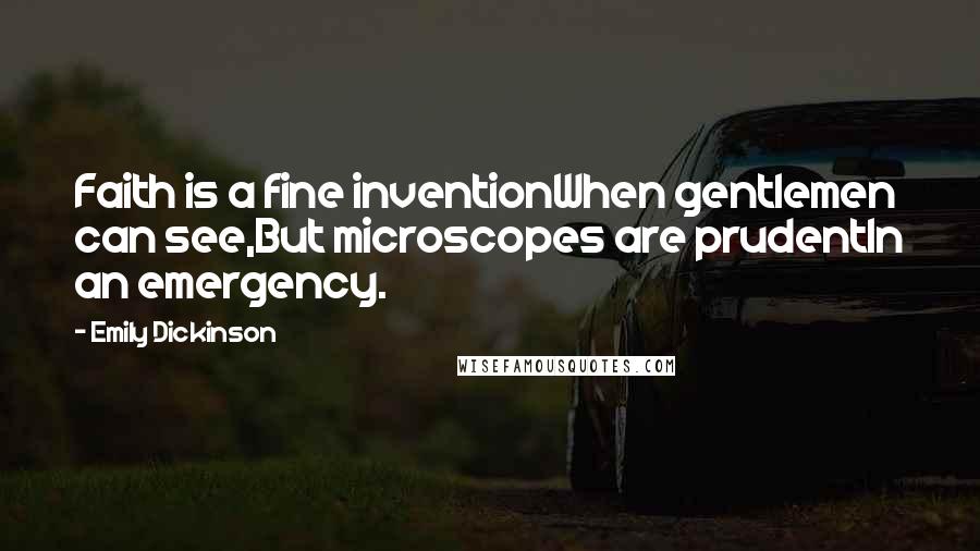 Emily Dickinson Quotes: Faith is a fine inventionWhen gentlemen can see,But microscopes are prudentIn an emergency.