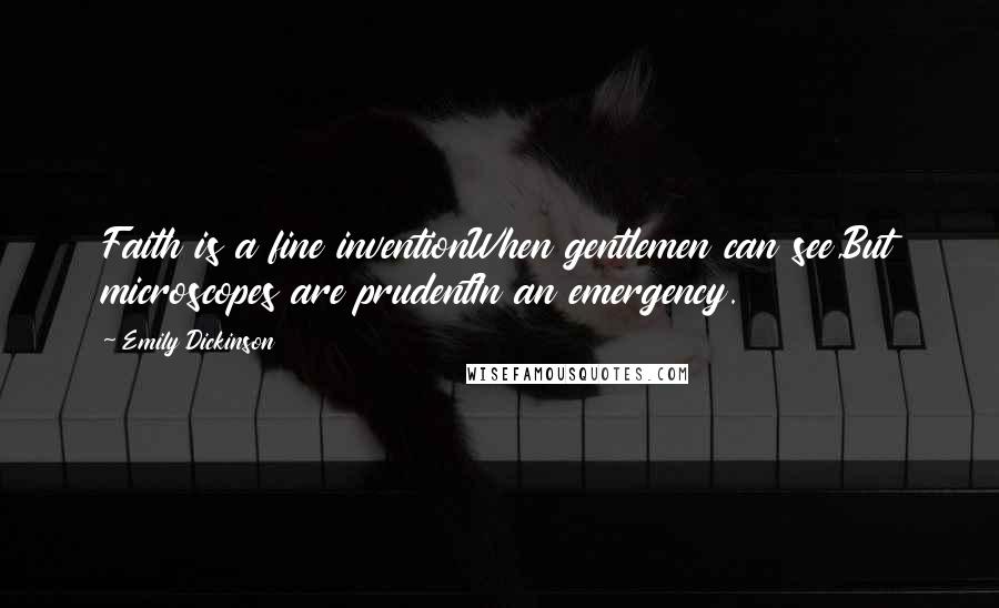 Emily Dickinson Quotes: Faith is a fine inventionWhen gentlemen can see,But microscopes are prudentIn an emergency.