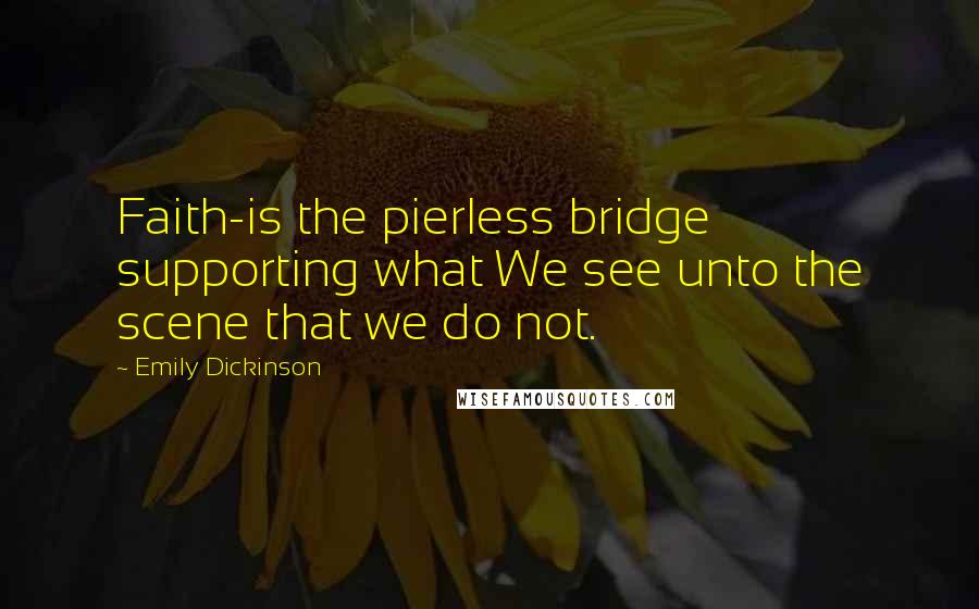 Emily Dickinson Quotes: Faith-is the pierless bridge supporting what We see unto the scene that we do not.