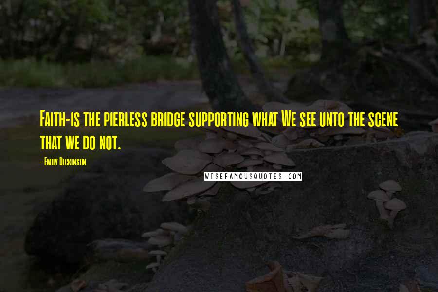 Emily Dickinson Quotes: Faith-is the pierless bridge supporting what We see unto the scene that we do not.