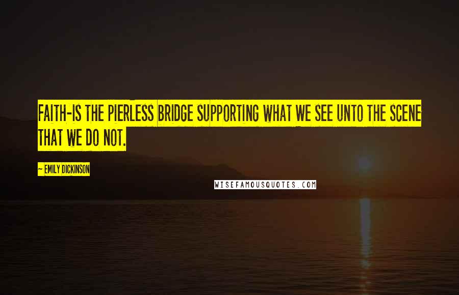 Emily Dickinson Quotes: Faith-is the pierless bridge supporting what We see unto the scene that we do not.