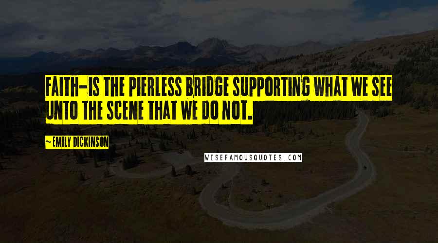 Emily Dickinson Quotes: Faith-is the pierless bridge supporting what We see unto the scene that we do not.