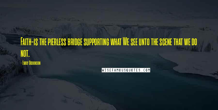 Emily Dickinson Quotes: Faith-is the pierless bridge supporting what We see unto the scene that we do not.