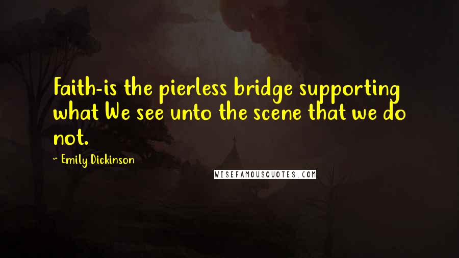 Emily Dickinson Quotes: Faith-is the pierless bridge supporting what We see unto the scene that we do not.