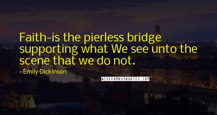 Emily Dickinson Quotes: Faith-is the pierless bridge supporting what We see unto the scene that we do not.