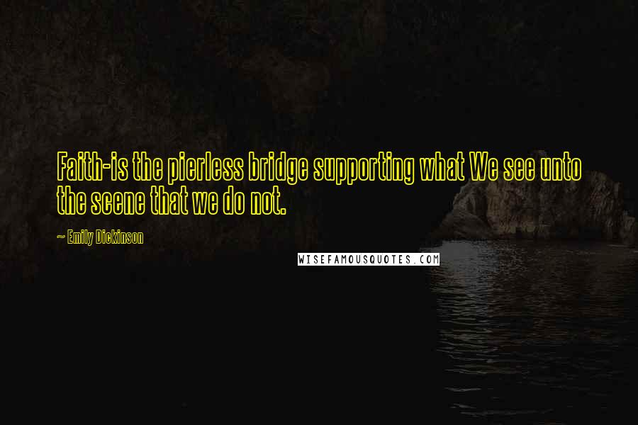 Emily Dickinson Quotes: Faith-is the pierless bridge supporting what We see unto the scene that we do not.