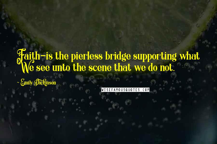 Emily Dickinson Quotes: Faith-is the pierless bridge supporting what We see unto the scene that we do not.