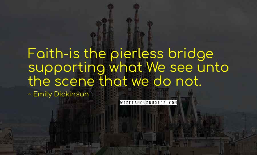 Emily Dickinson Quotes: Faith-is the pierless bridge supporting what We see unto the scene that we do not.