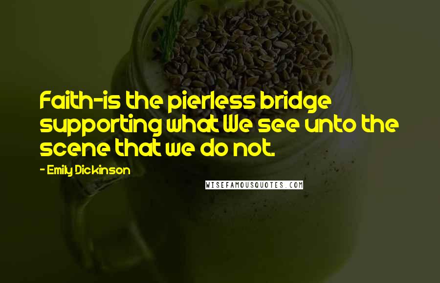 Emily Dickinson Quotes: Faith-is the pierless bridge supporting what We see unto the scene that we do not.