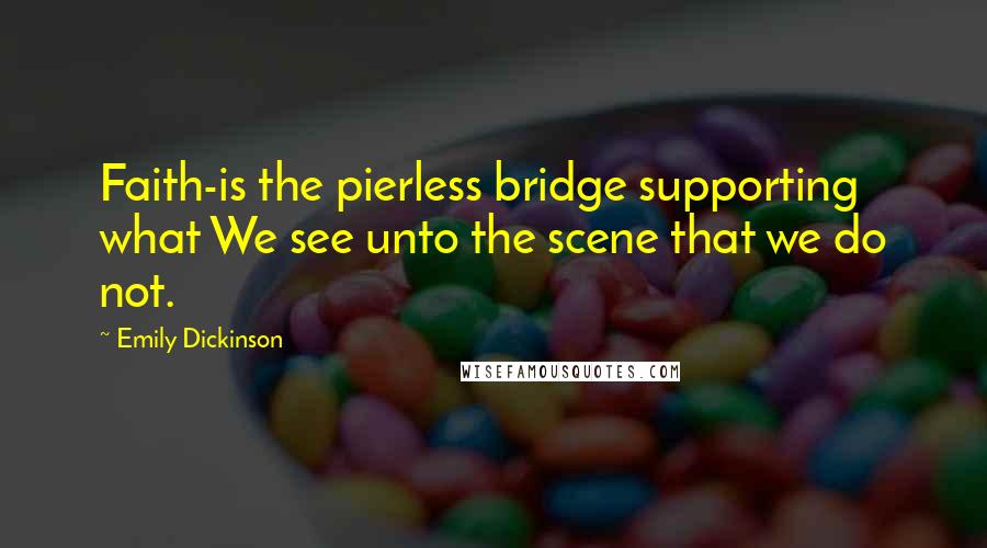 Emily Dickinson Quotes: Faith-is the pierless bridge supporting what We see unto the scene that we do not.