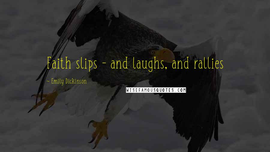 Emily Dickinson Quotes: Faith slips - and laughs, and rallies