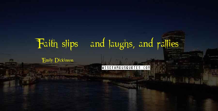 Emily Dickinson Quotes: Faith slips - and laughs, and rallies