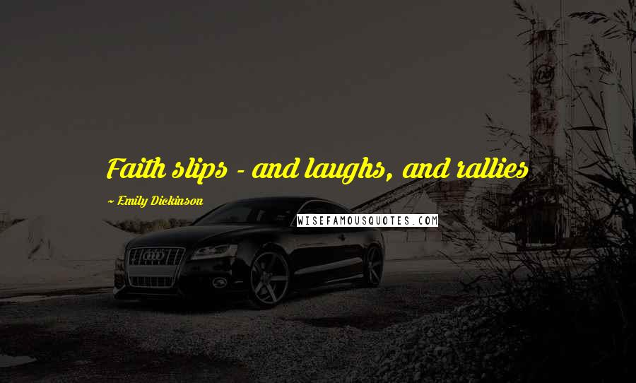 Emily Dickinson Quotes: Faith slips - and laughs, and rallies