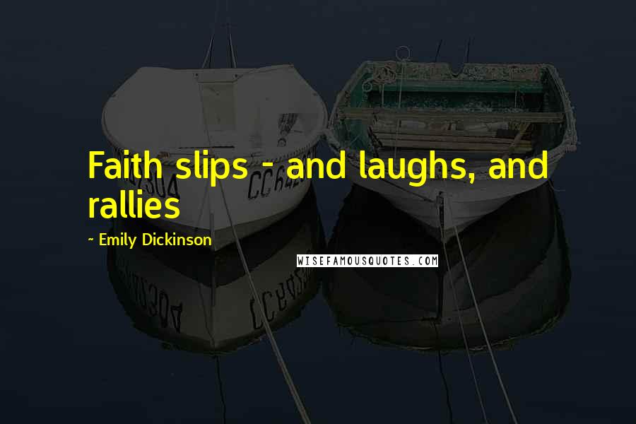 Emily Dickinson Quotes: Faith slips - and laughs, and rallies