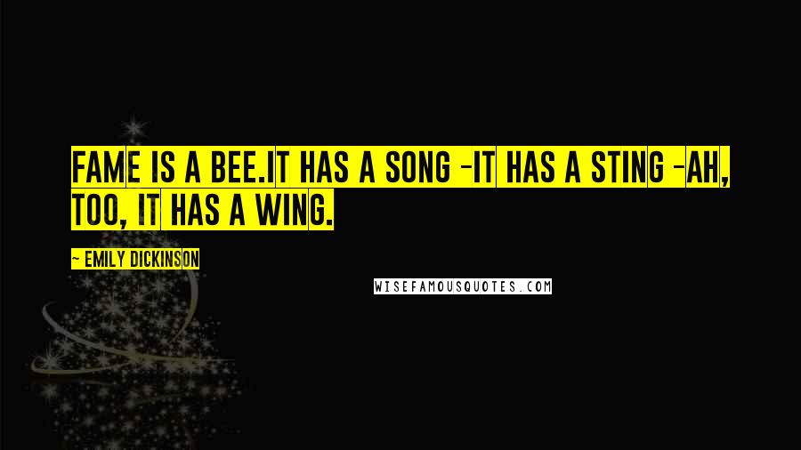 Emily Dickinson Quotes: Fame is a bee.It has a song -It has a sting -Ah, too, it has a wing.