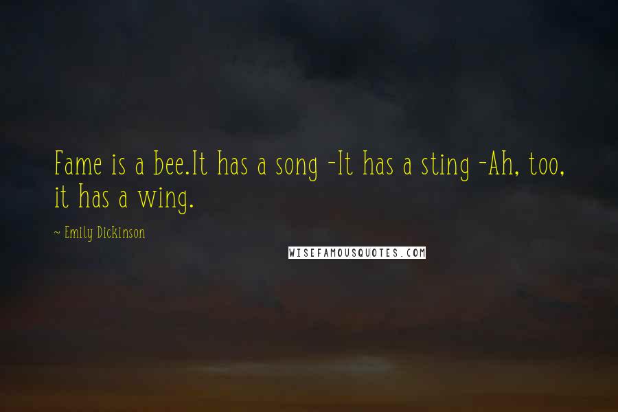 Emily Dickinson Quotes: Fame is a bee.It has a song -It has a sting -Ah, too, it has a wing.