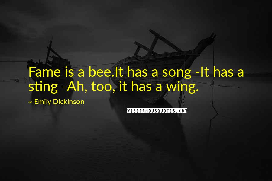 Emily Dickinson Quotes: Fame is a bee.It has a song -It has a sting -Ah, too, it has a wing.