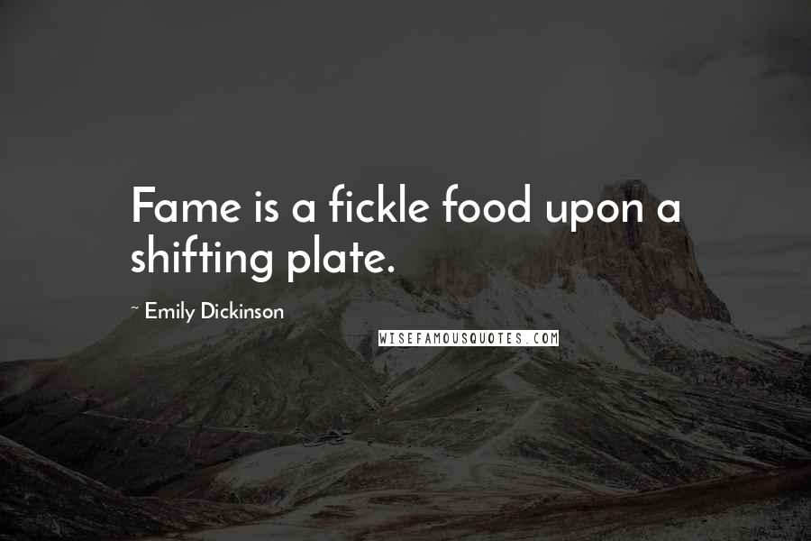 Emily Dickinson Quotes: Fame is a fickle food upon a shifting plate.