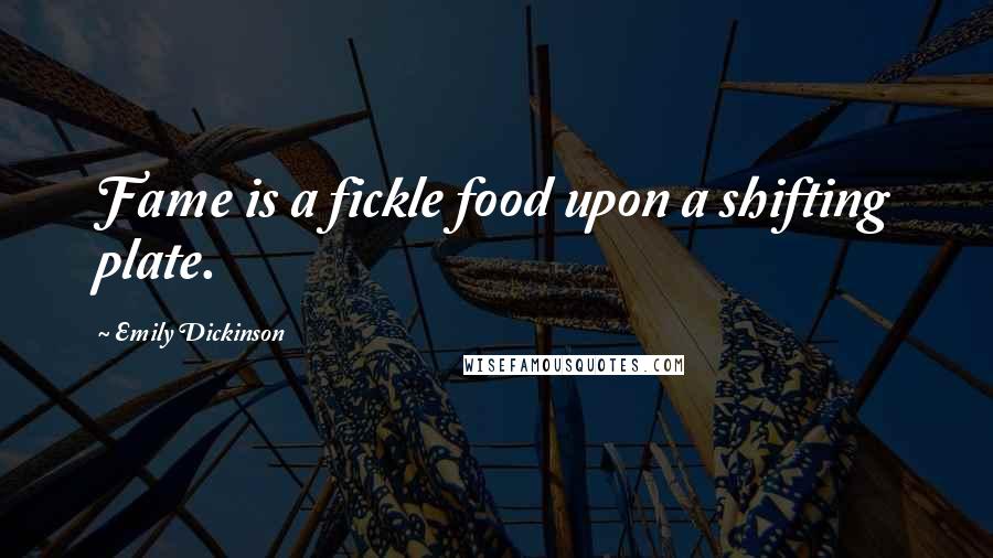 Emily Dickinson Quotes: Fame is a fickle food upon a shifting plate.