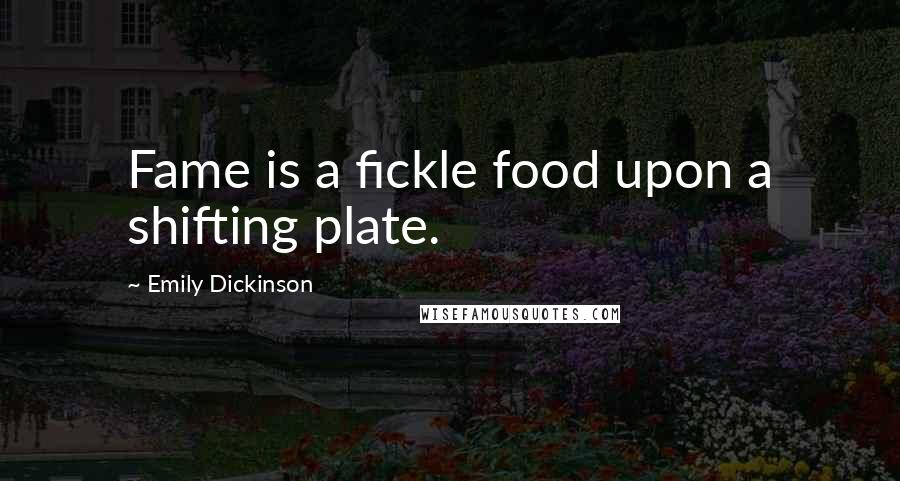 Emily Dickinson Quotes: Fame is a fickle food upon a shifting plate.