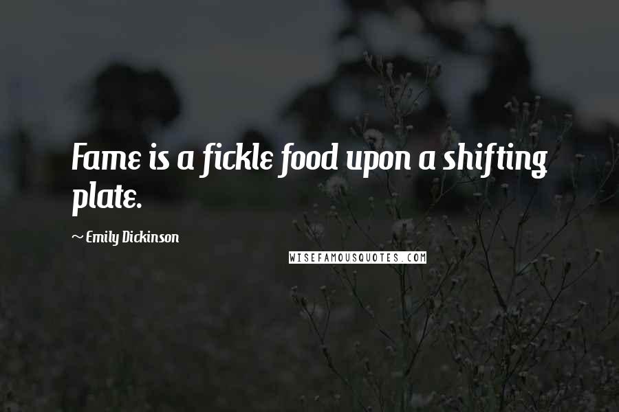 Emily Dickinson Quotes: Fame is a fickle food upon a shifting plate.