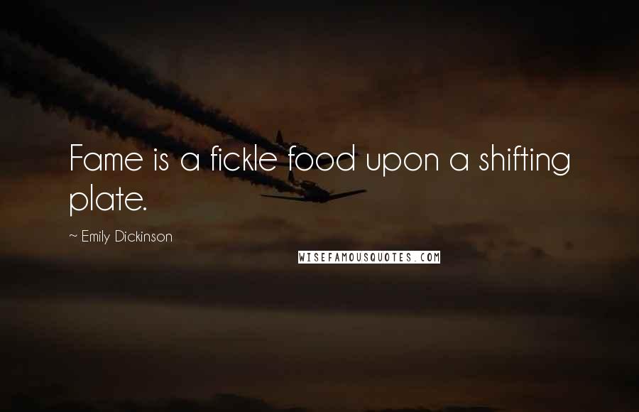 Emily Dickinson Quotes: Fame is a fickle food upon a shifting plate.