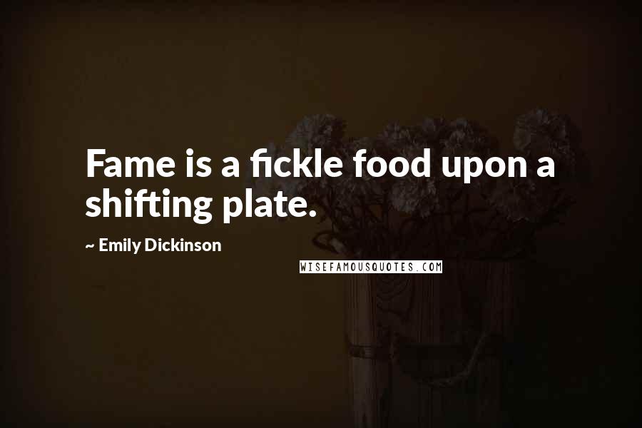 Emily Dickinson Quotes: Fame is a fickle food upon a shifting plate.