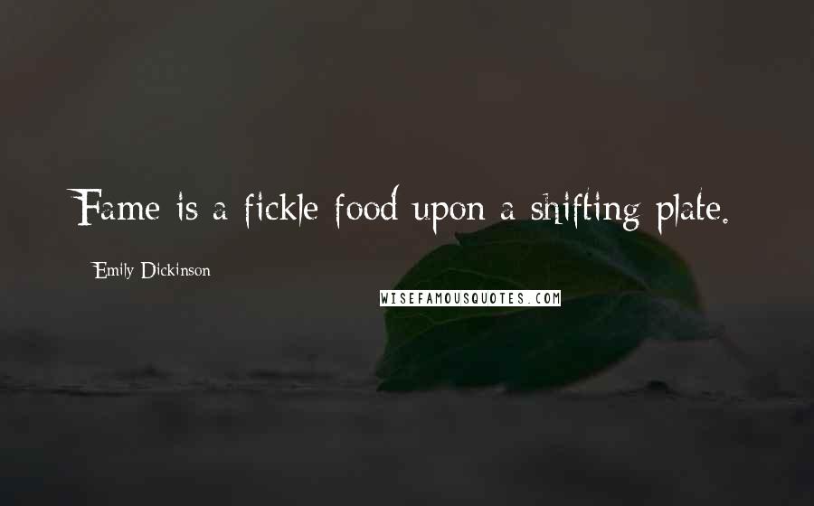 Emily Dickinson Quotes: Fame is a fickle food upon a shifting plate.