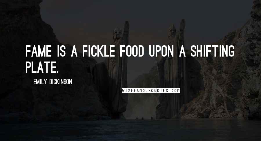 Emily Dickinson Quotes: Fame is a fickle food upon a shifting plate.