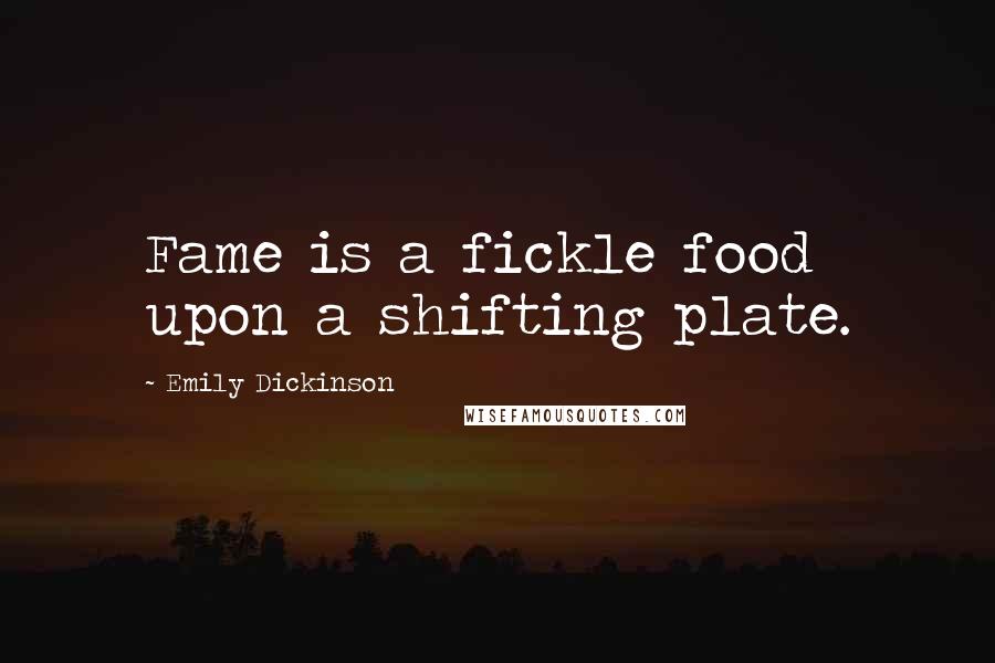 Emily Dickinson Quotes: Fame is a fickle food upon a shifting plate.