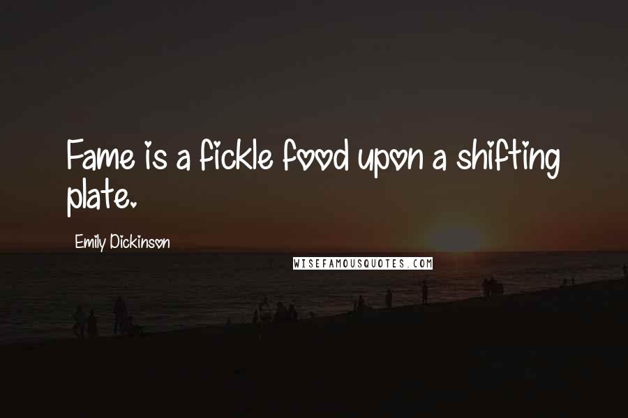 Emily Dickinson Quotes: Fame is a fickle food upon a shifting plate.