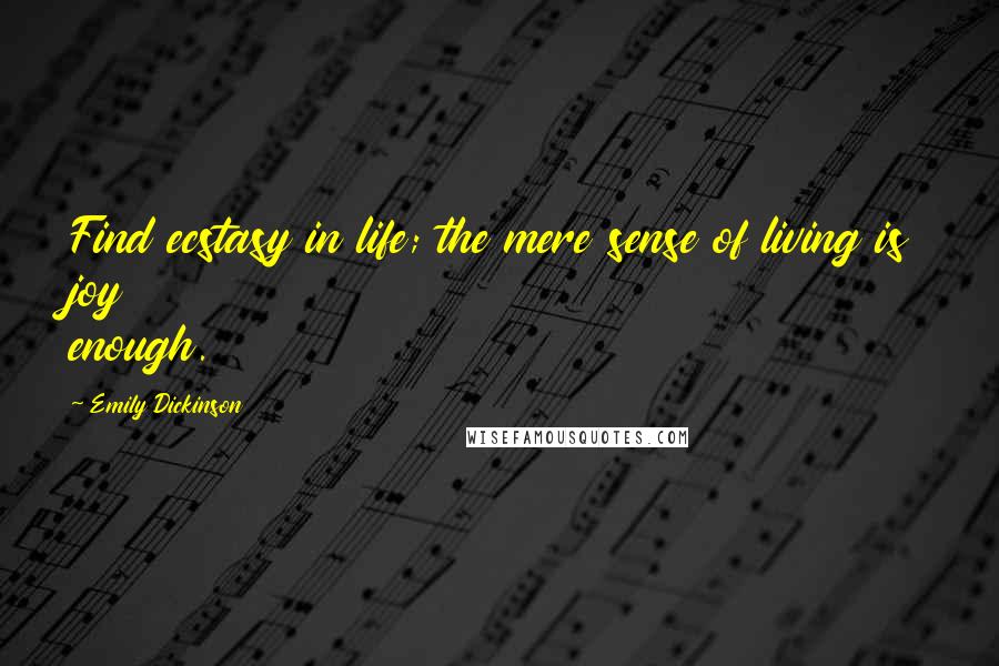 Emily Dickinson Quotes: Find ecstasy in life; the mere sense of living is joy enough.