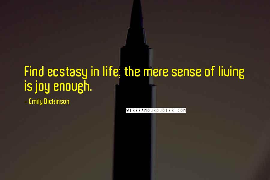 Emily Dickinson Quotes: Find ecstasy in life; the mere sense of living is joy enough.