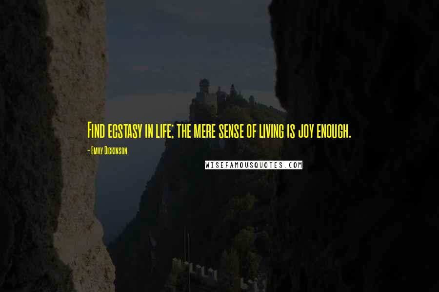 Emily Dickinson Quotes: Find ecstasy in life; the mere sense of living is joy enough.