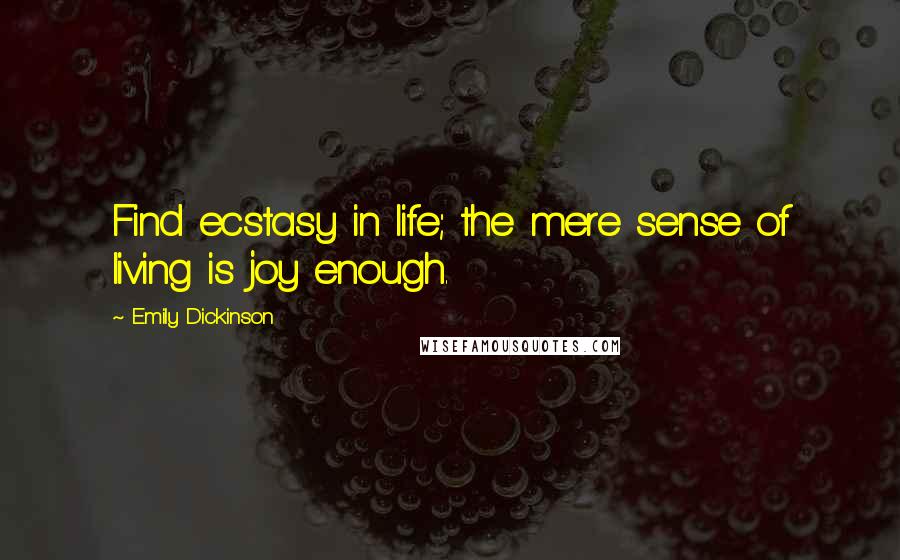 Emily Dickinson Quotes: Find ecstasy in life; the mere sense of living is joy enough.