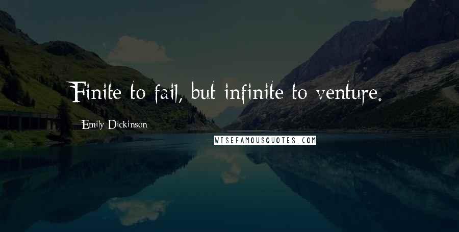 Emily Dickinson Quotes: Finite to fail, but infinite to venture.